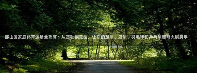 米兰体育官网下载招商电话号码：邯山区家庭体育运动全攻