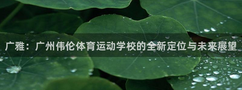 米兰体育官方正版app官方：广雅：广州伟伦体育运动学校的全新