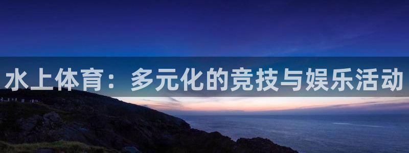 米兰体育官方正版app娱乐平台：水上体育：多元化的竞