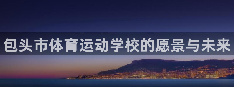 米兰体育官方正版app娱乐首页网站大全：包头市体育运