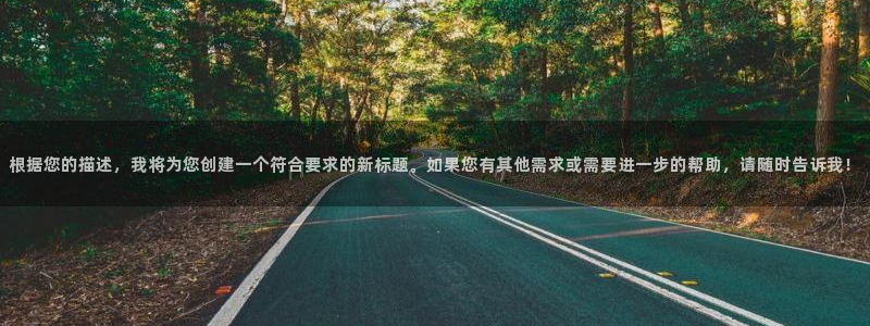 米兰体育官网下载开户：根据您的描述，我将为您创建一个