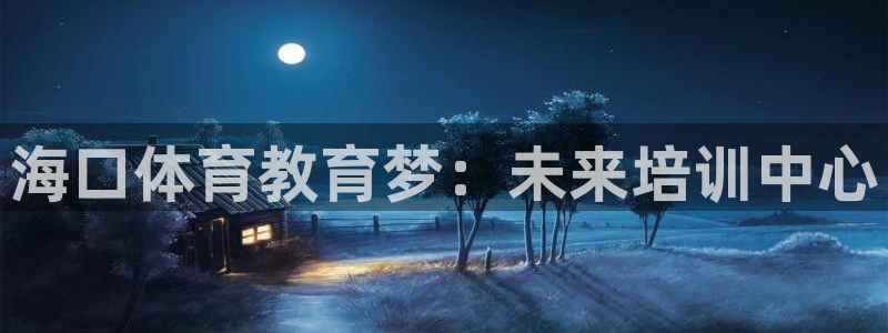 米兰体育官网下载招商电话号码是多少啊：海口体育教育梦：未来培